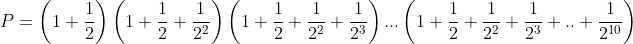 P = \left( {1 + \frac{1}{2}} \right)\left( {1 + \frac{1}{2} + \frac{1}{{2^2 }}} \right)\left( {1 + \frac{1}{2} + \frac{1}{{2^2 }} + \frac{1}{{2^3 }}} \right)...\left( {1 + \frac{1}{2} + \frac{1}{{2^2 }} + \frac{1}{{2^3 }} + .. + \frac{1}{{2^{10} }}} \right)